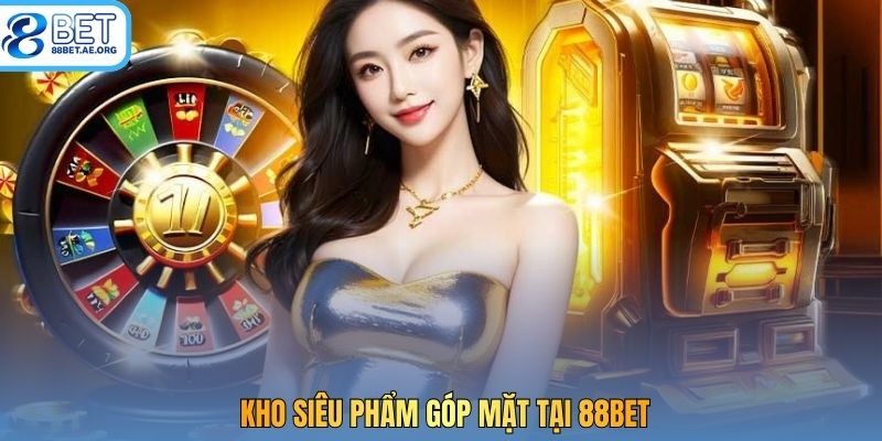 Kho siêu phẩm góp mặt tại 88bet
