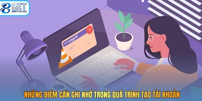 Những điểm cần ghi nhớ trong quá trình tạo tài khoản