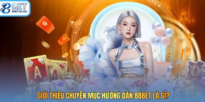 Giới thiệu chuyên mục hướng dẫn 88bet là gì?