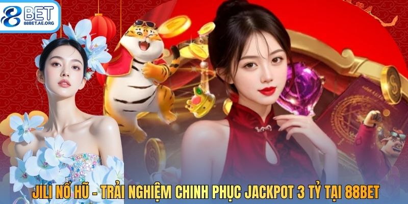 JILI Nổ Hũ - Trải Nghiệm Chinh Phục Jackpot 3 Tỷ Tại 88bet