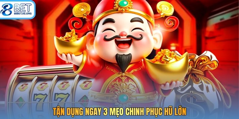 Tận dụng ngay 3 mẹo chinh phục hũ lớn 