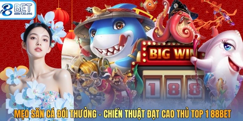 Mẹo Săn Cá Đổi Thưởng - Chiến Thuật Đạt Cao Thủ TOP 1 88bet
