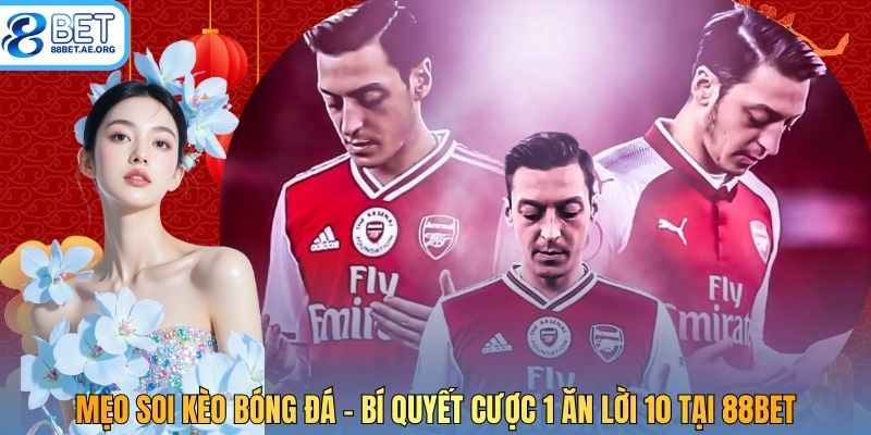 Mẹo Soi Kèo Bóng Đá - Bí Quyết Cược 1 Ăn Lời 10 Tại 88bet