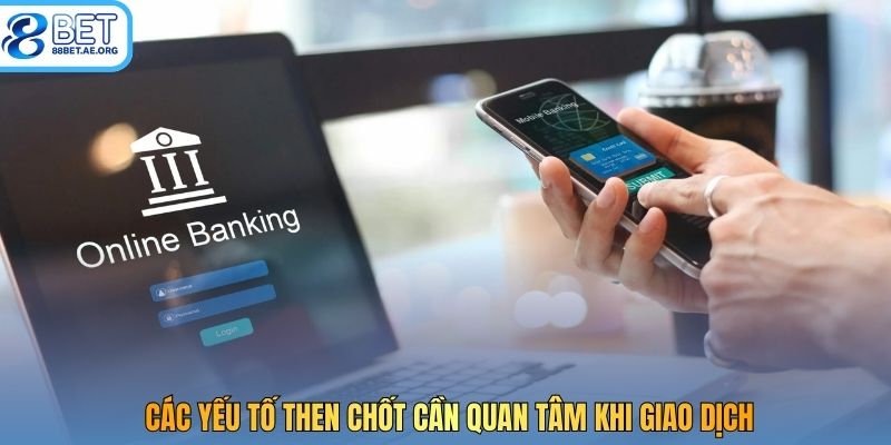 Các yếu tố then chốt cần quan tâm khi giao dịch