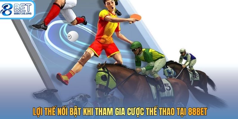 Lợi thế nổi bật khi tham gia cược thể thao tại 88bet