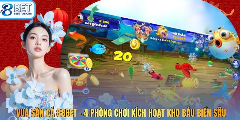 Vua Săn Cá 88bet - 4 Phòng Chơi Kích Hoạt Kho Báu Biển Sâu